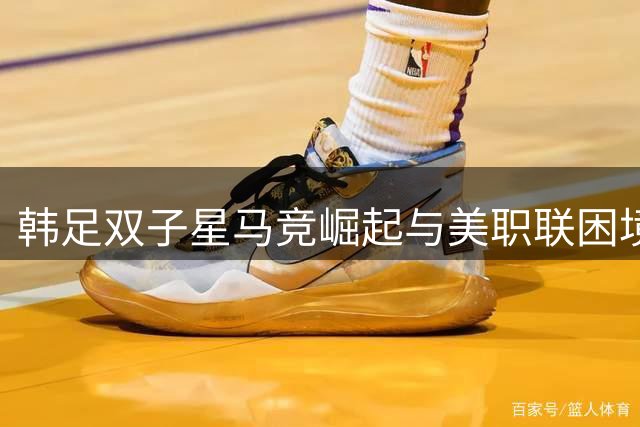 韩足双子星马竞崛起与美职联困境